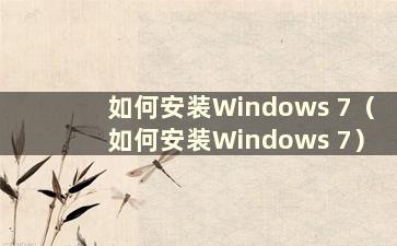 如何安装Windows 7（如何安装Windows 7）